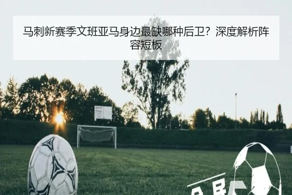 马刺新赛季文班亚马身边最缺哪种后卫？深度解析阵容短板