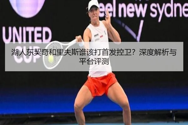 湖人东契奇和里夫斯谁该打首发控卫？深度解析与平台评测