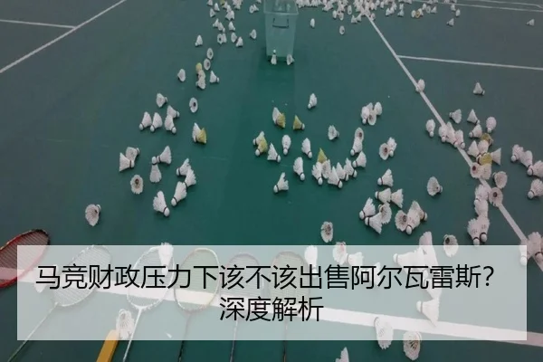 马竞财政压力下该不该出售阿尔瓦雷斯？深度解析