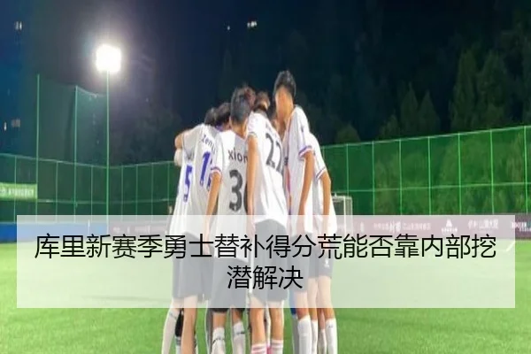 库里新赛季勇士替补得分荒能否靠内部挖潜解决