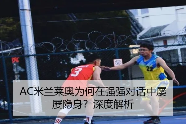 AC米兰莱奥为何在强强对话中屡屡隐身？深度解析