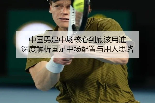 中国男足中场核心到底该用谁 深度解析国足中场配置与用人思路