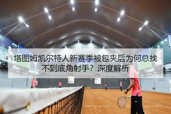 塔图姆凯尔特人新赛季被包夹后为何总找不到底角射手？深度解析